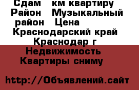 Сдам 1 км,квартиру › Район ­ Музыкальный район › Цена ­ 13 000 - Краснодарский край, Краснодар г. Недвижимость » Квартиры сниму   